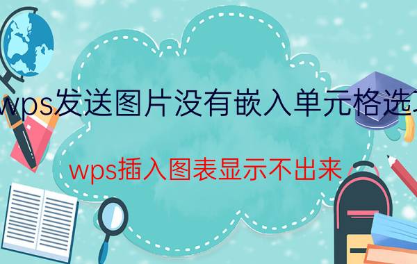 wps发送图片没有嵌入单元格选项 wps插入图表显示不出来？